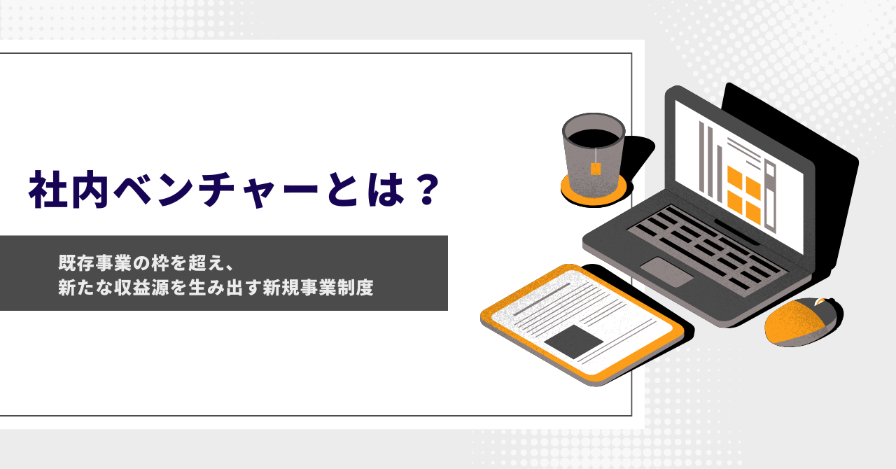 社内ベンチャーとは？既存事業の枠を超え、新たな収益源を生み出す新規事業制度