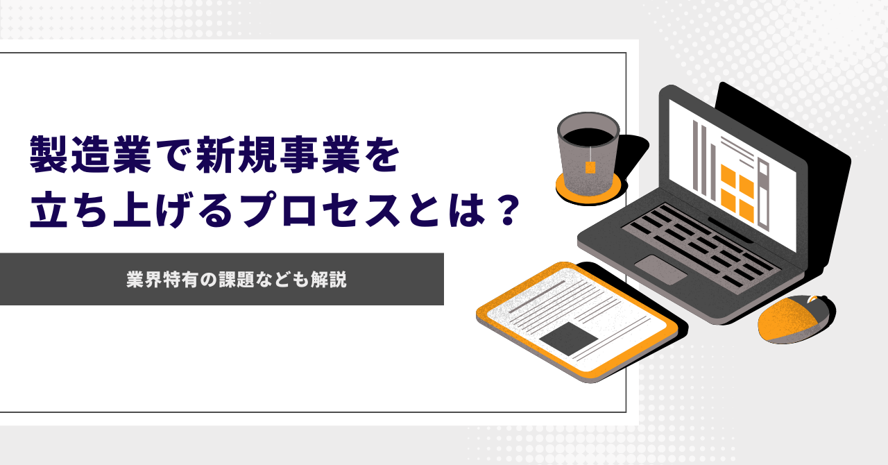 製造業で新規事業を立ち上げるプロセスとは？業界特有の課題なども解説