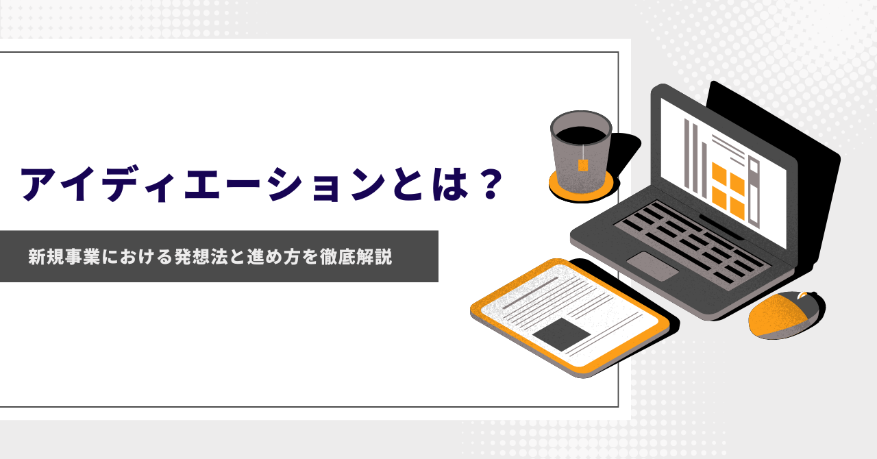 アイディエーションとは？新規事業における発想法と進め方を徹底解説