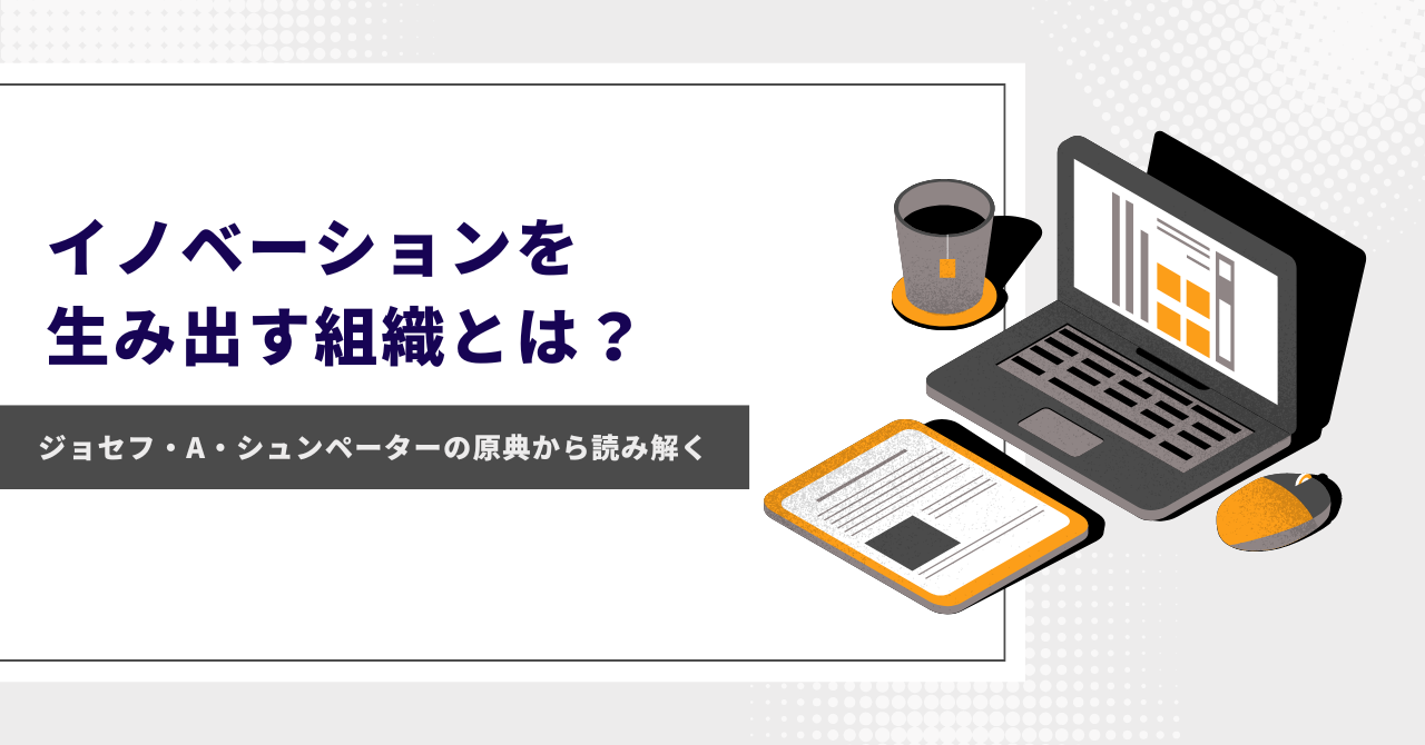 イノベーションを生み出す組織とは？～ジョセフ・A・シュンペーターの原典から読み解く～
