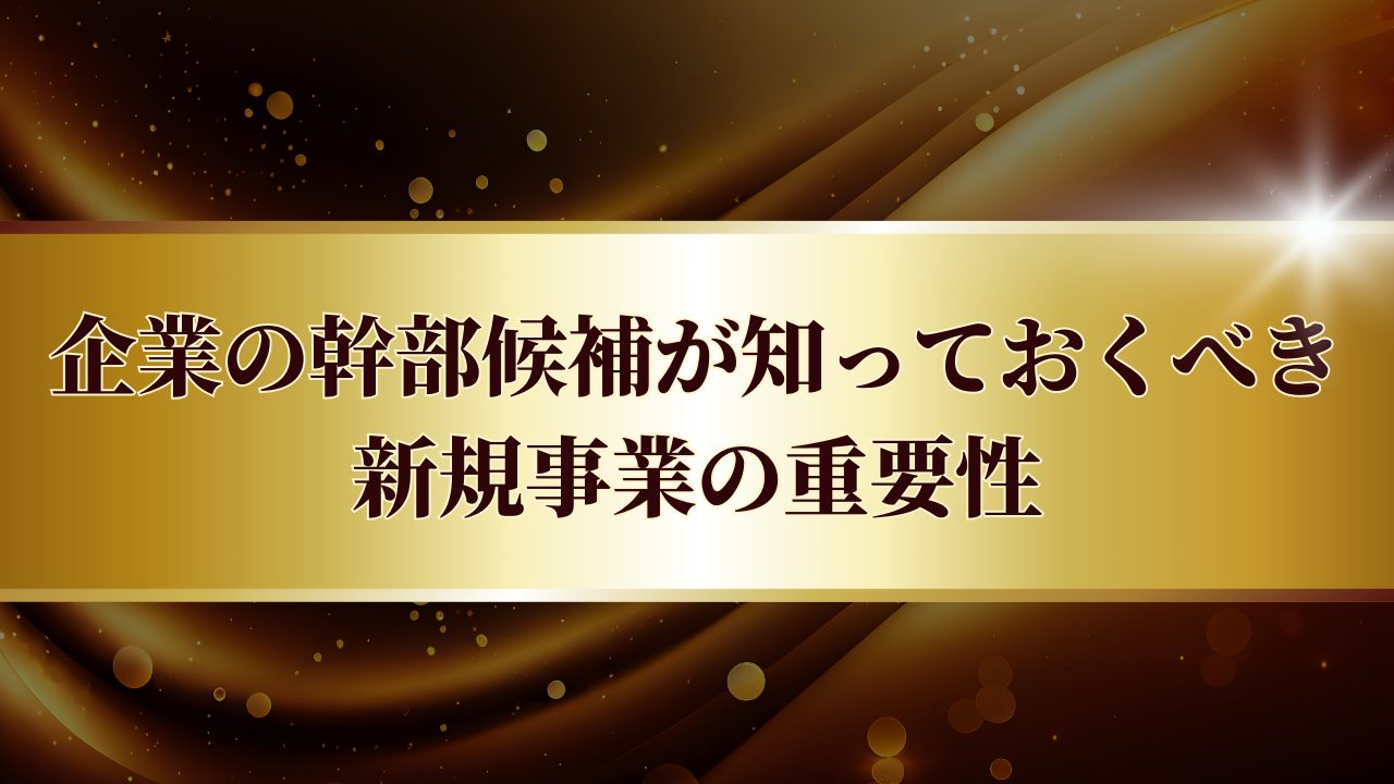 企業の幹部候補が知っておくべき新規事業の重要性