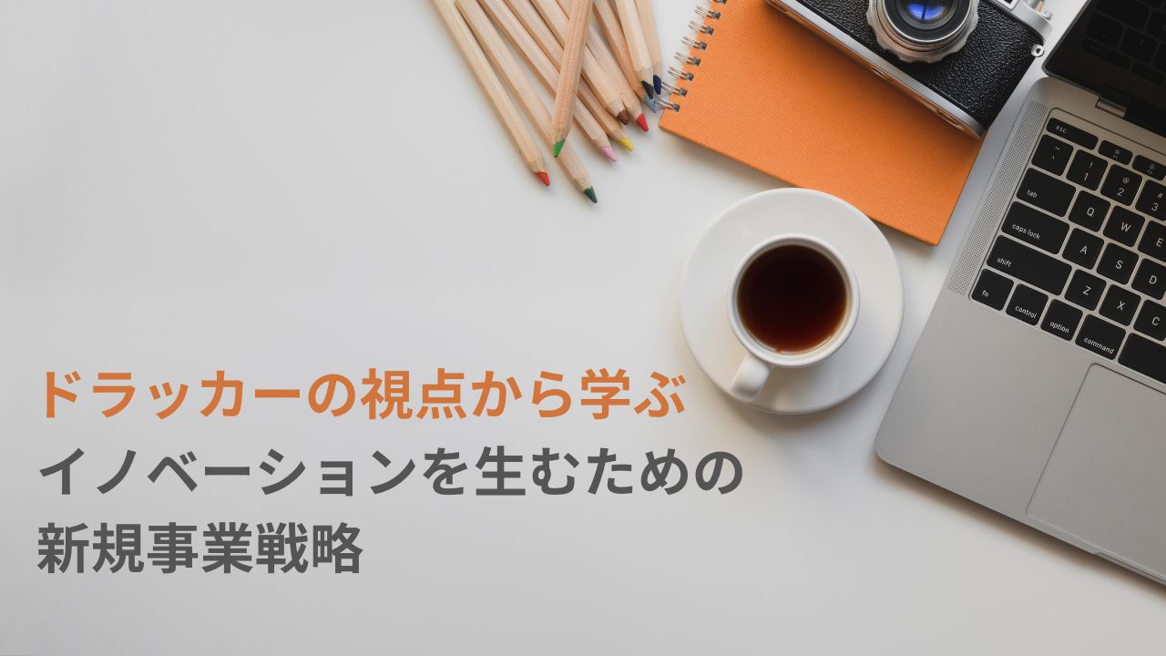 ドラッカーの視点から学ぶ、イノベーションを生むための新規事業戦略