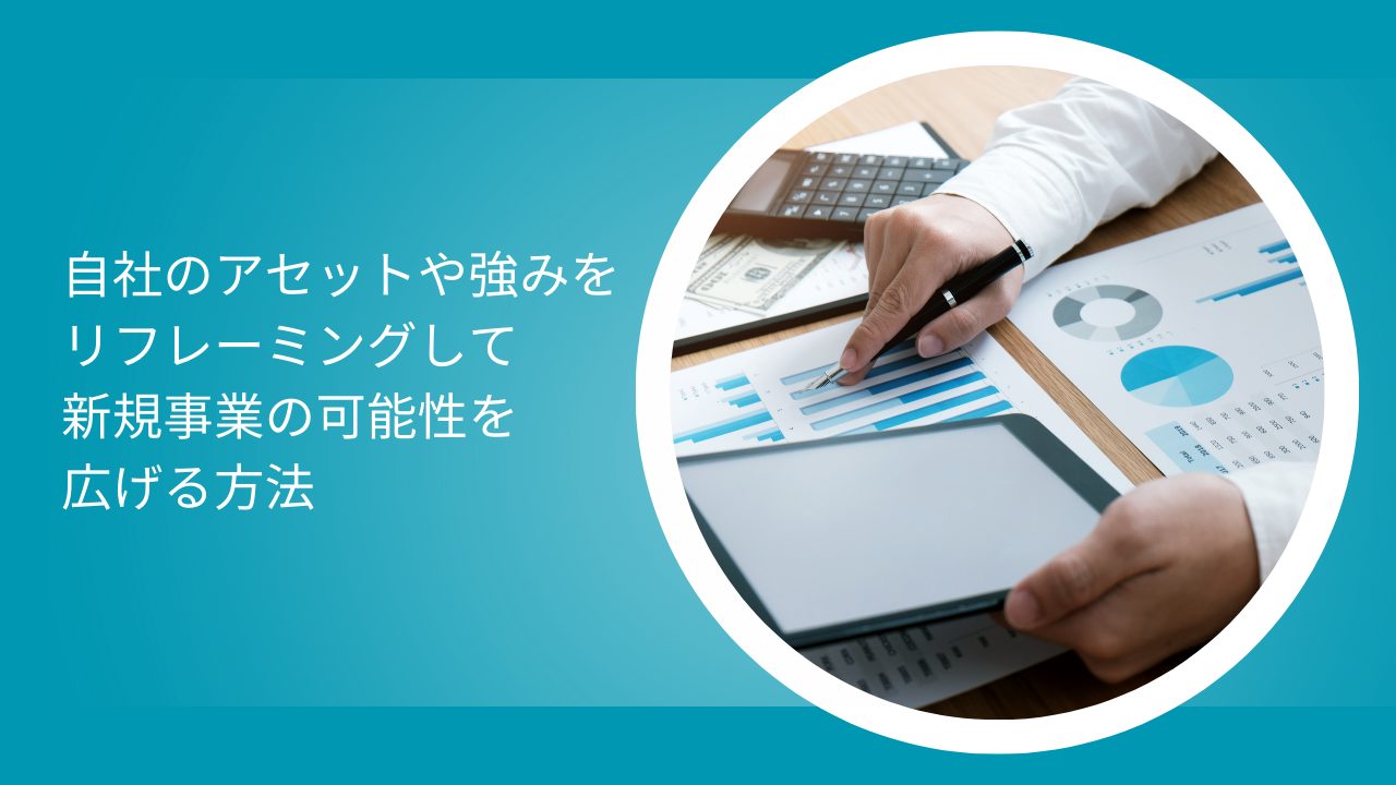 自社のアセットや強みをリフレーミングして新規事業の可能性を広げる方法