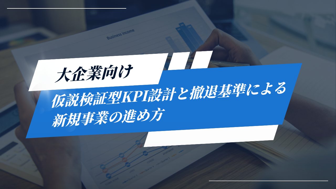 大企業向け・仮説検証型KPI設計と撤退基準による新規事業の進め方