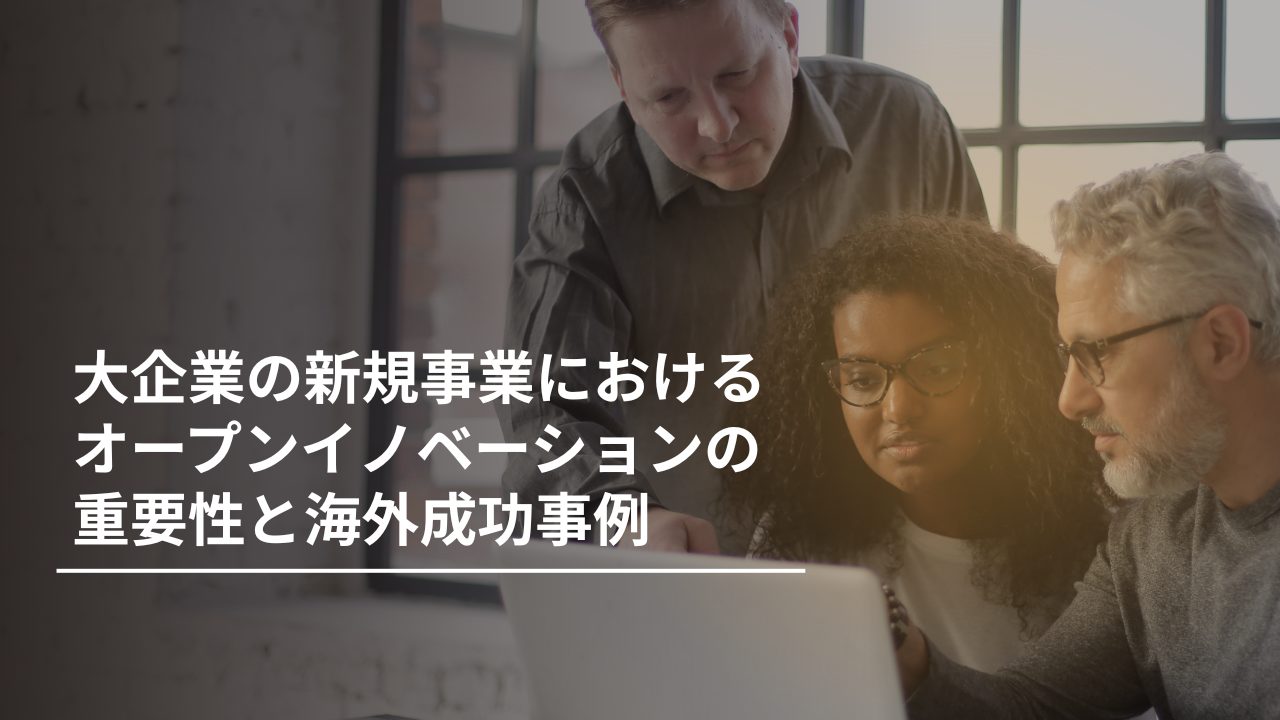 大企業の新規事業におけるオープンイノベーションの重要性と海外成功事例