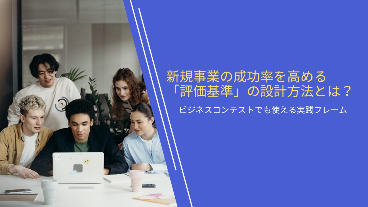 新規事業の成功率を高める「評価基準」の設計方法とは？ビジネスコンテストでも使える実践フレーム