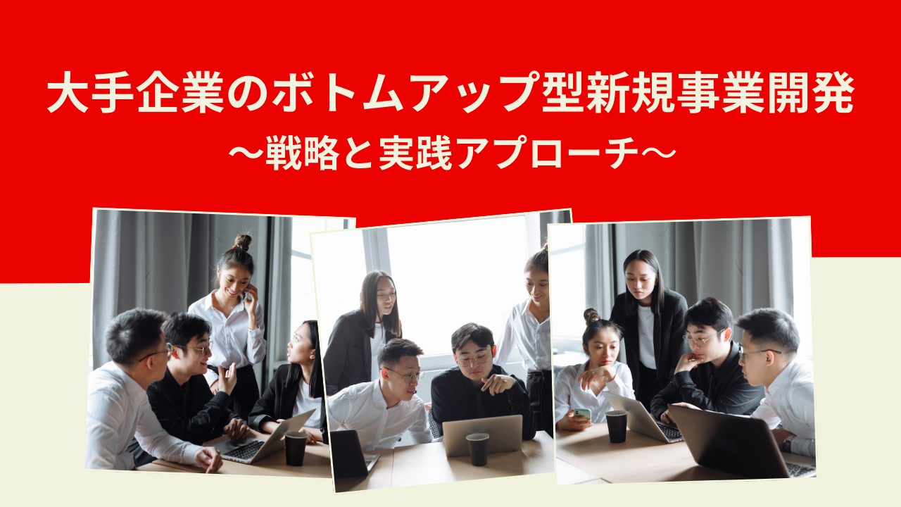 大手企業のボトムアップ型新規事業開発：戦略と実践アプローチ