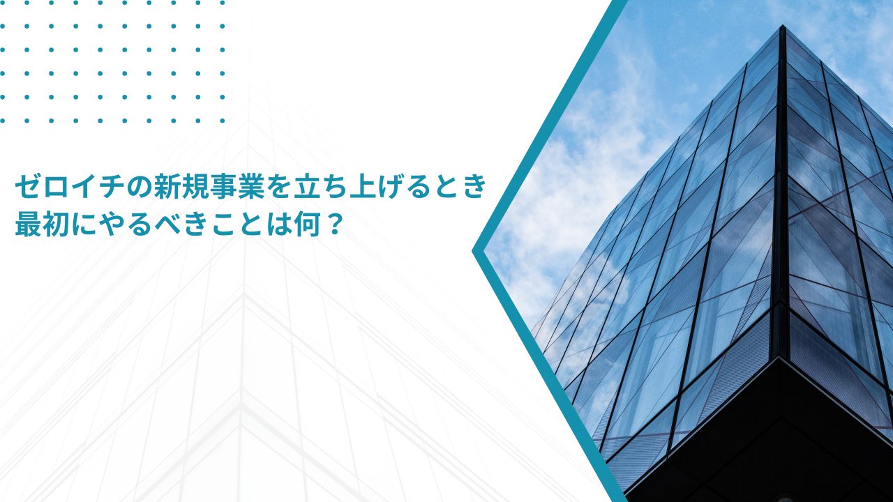 ゼロイチの新規事業を立ち上げるとき、最初にやるべきことは何？