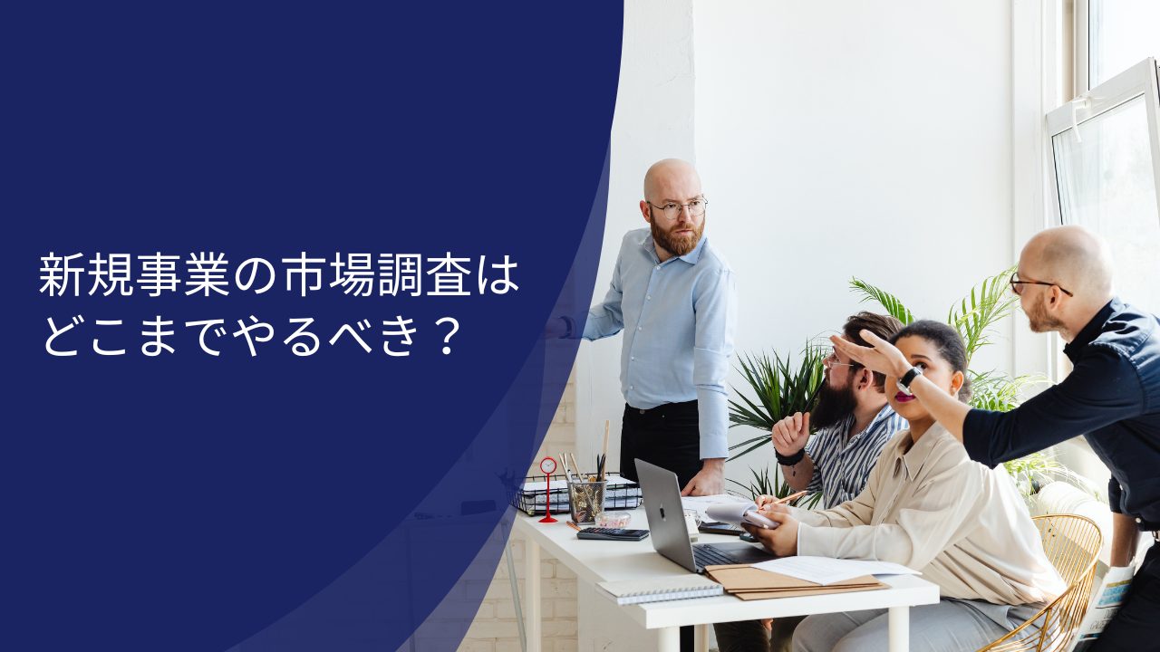 新規事業の市場調査はどこまでやるべき？