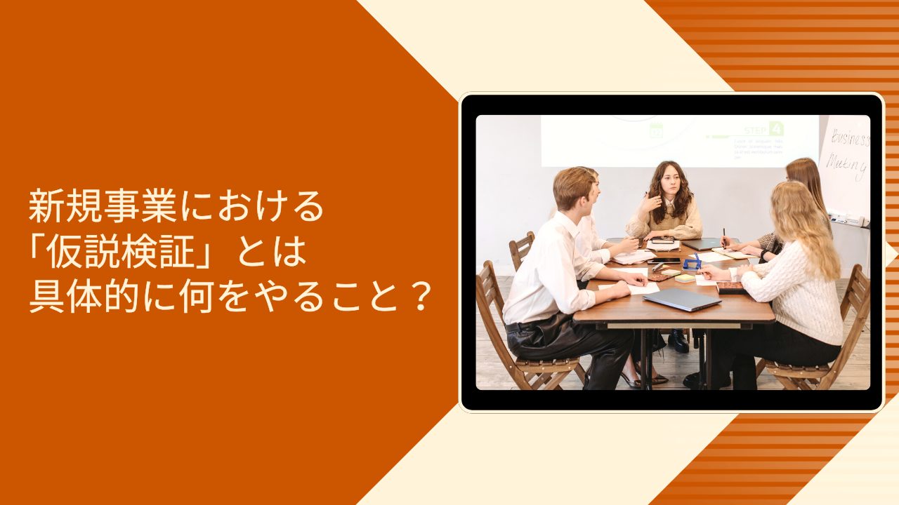 新規事業における「仮説検証」とは具体的に何をやること？