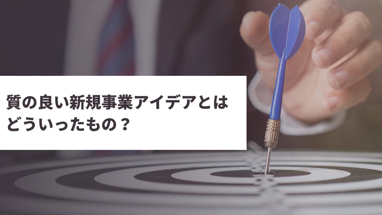 質の良い新規事業アイデアとはどういったもの？