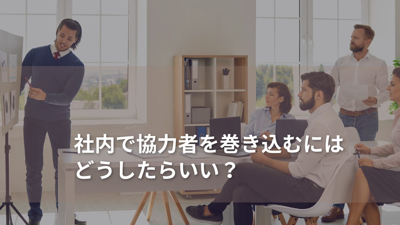 社内で協力者を巻き込むにはどうしたらいい？