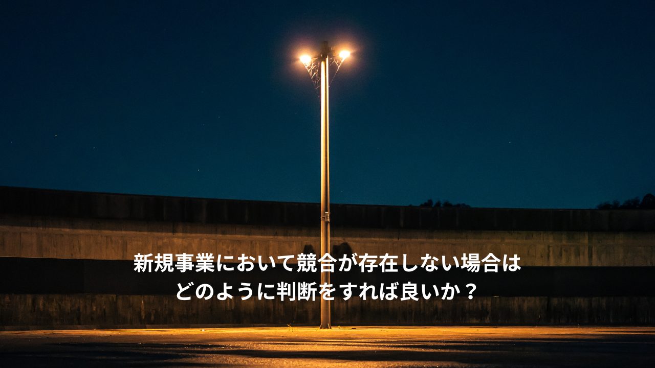新規事業において競合が存在しない場合はどのように判断をすれば良いか？