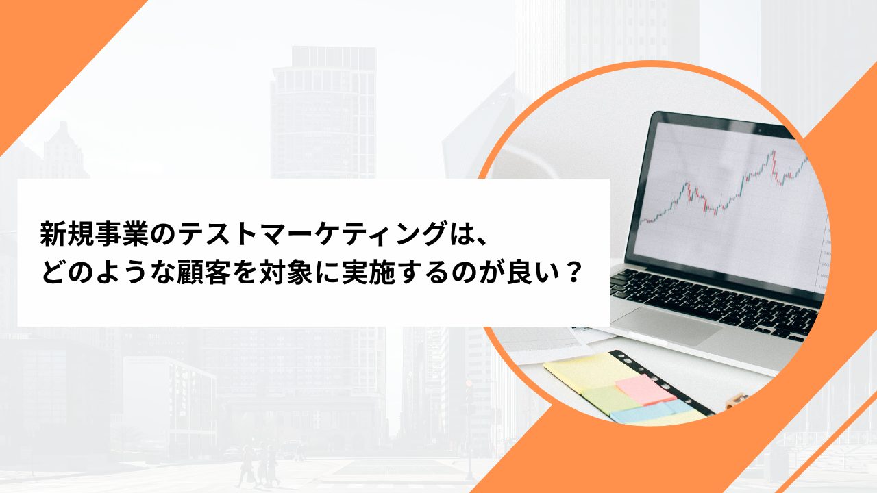 新規事業のテストマーケティングは、どのような顧客を対象に実施するのが良い？