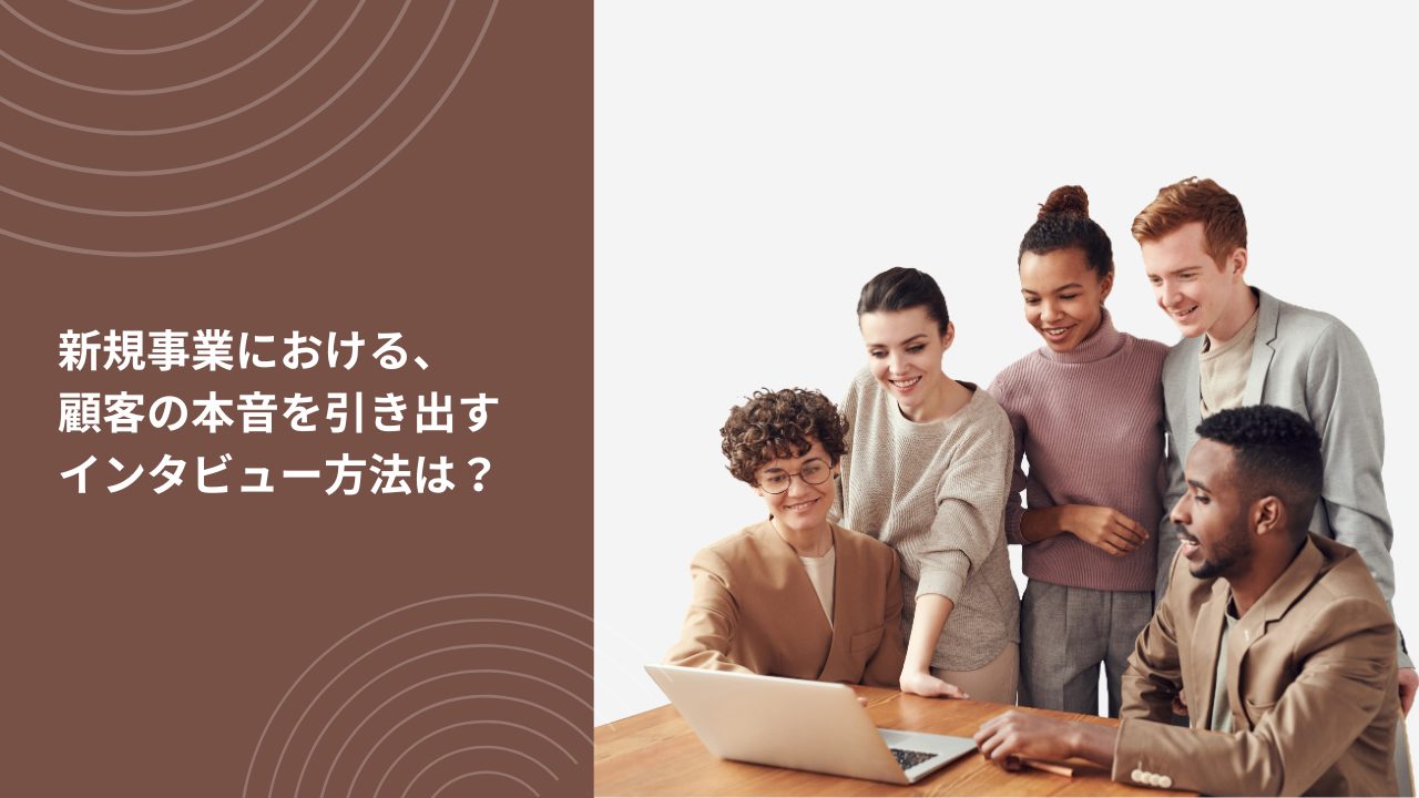 新規事業における、顧客の本音を引き出すインタビュー方法は？